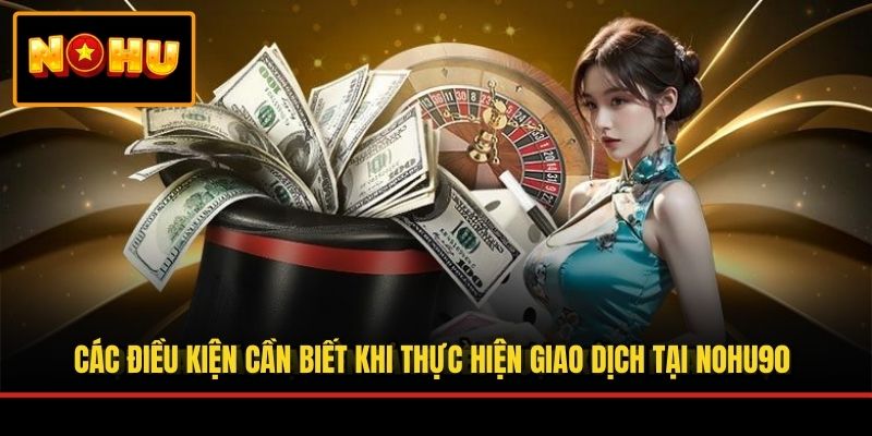 Các điều kiện cần biết khi thực hiện giao dịch tại NOHU90