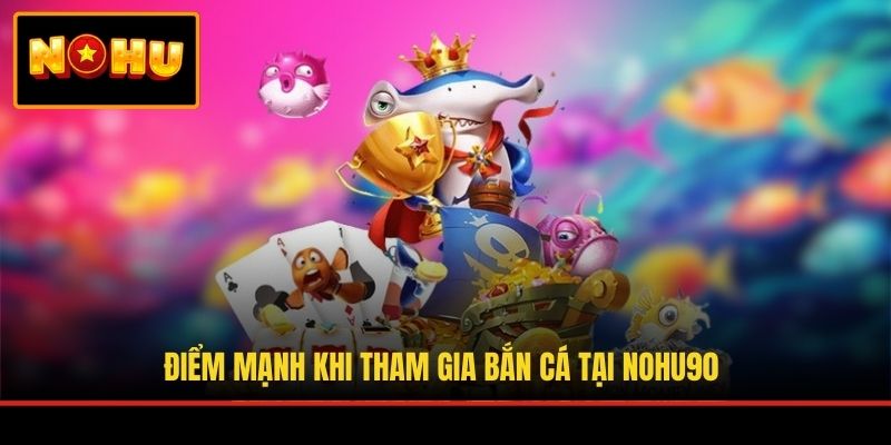 Điểm mạnh khi tham gia bắn cá tại NOHU90