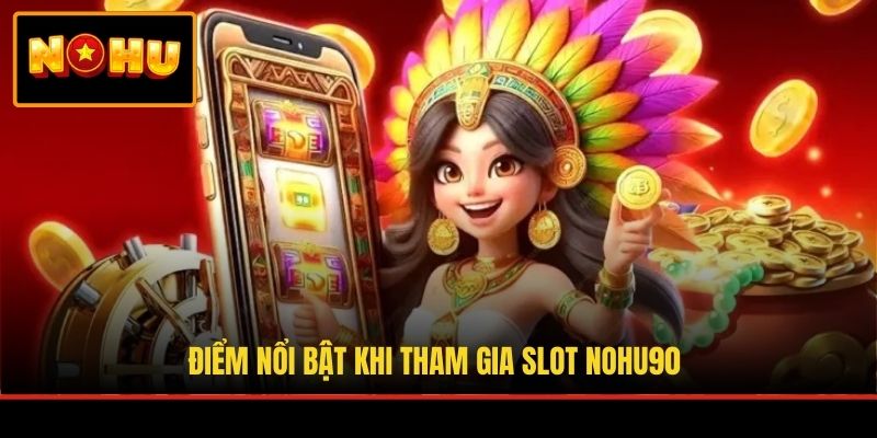 Điểm nổi bật khi tham gia slot NOHU90