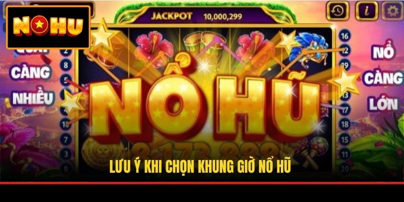 Lưu ý khi chọn khung giờ nổ hũ