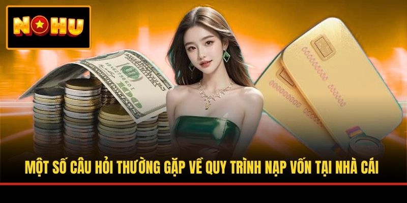 Một số câu hỏi thường gặp về quy trình nạp vốn tại nhà cái