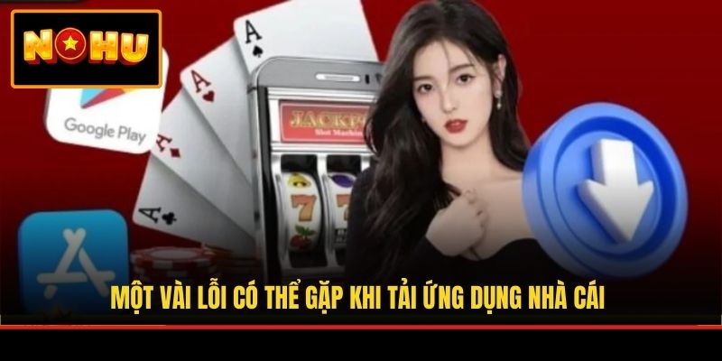 Một vài lỗi có thể gặp khi tải ứng dụng nhà cái