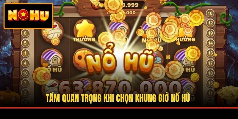 Tầm quan trọng khi chọn khung giờ nổ hũ