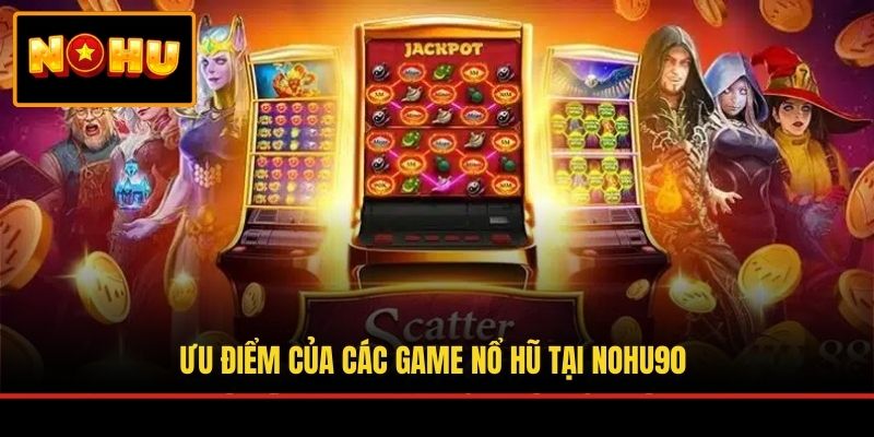 Ưu điểm của các game nổ hũ tại NOHU90